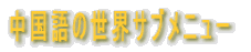 中国語の世界サブメニュー 