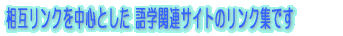 相互リンクを中心とした 語学関連リンク集です 